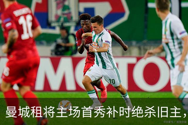 曼城租将主场首秀补时绝杀旧主，一年前假摔染红今朝完成救赎